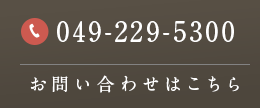 049-229-5300 お問い合わせはこちら